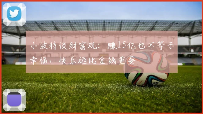 小波特谈财富观：赚15亿也不等于幸福，快乐远比金钱重要