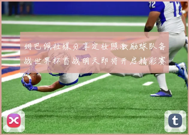 姆巴佩社媒分享定妆照激励球队备战世界杯首战明天即将开启精彩赛事