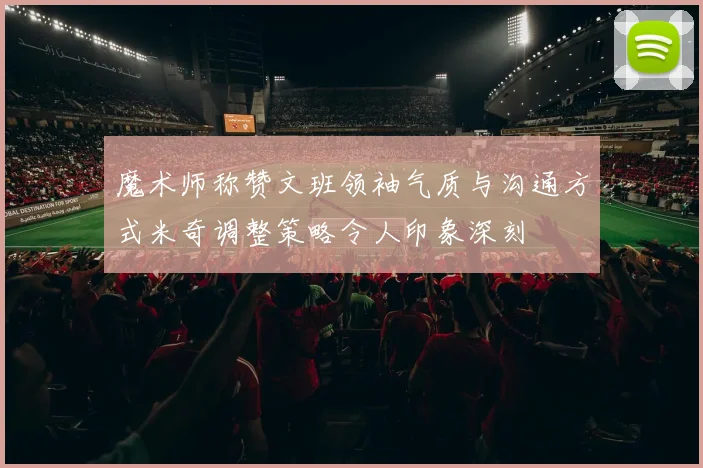 魔术师称赞文班领袖气质与沟通方式米奇调整策略令人印象深刻