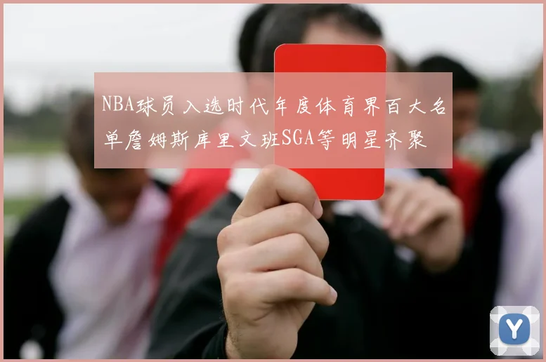 NBA球员入选时代年度体育界百大名单詹姆斯库里文班SGA等明星齐聚