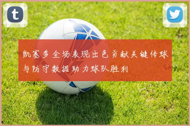 凯塞多全场表现出色贡献关键传球与防守数据助力球队胜利