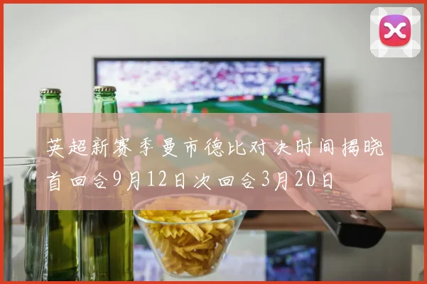 英超新赛季曼市德比对决时间揭晓首回合9月12日次回合3月20日